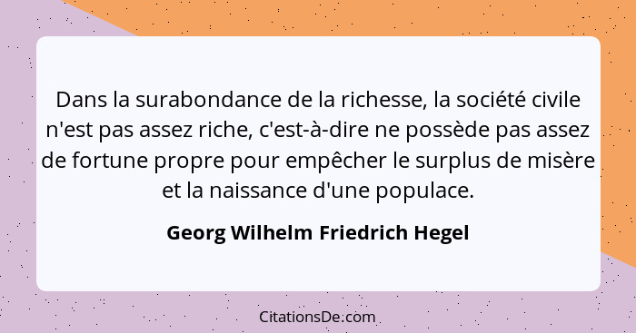 Dans la surabondance de la richesse, la société civile n'est pas assez riche, c'est-à-dire ne possède pas assez de for... - Georg Wilhelm Friedrich Hegel