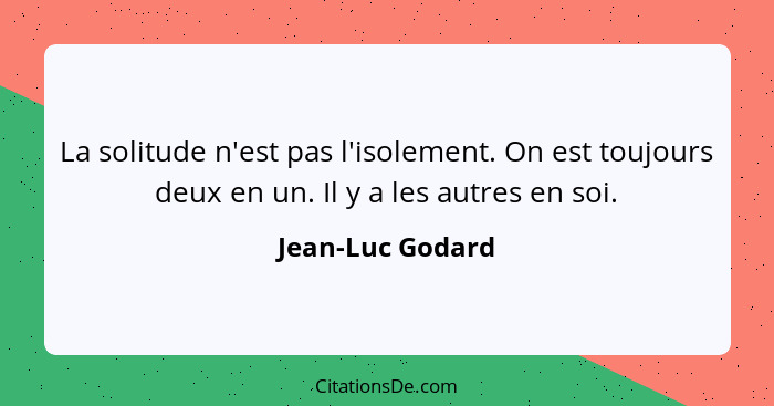 La solitude n'est pas l'isolement. On est toujours deux en un. Il y a les autres en soi.... - Jean-Luc Godard