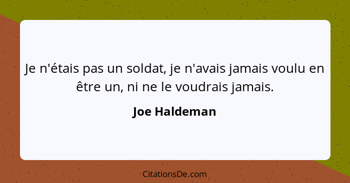 Je n'étais pas un soldat, je n'avais jamais voulu en être un, ni ne le voudrais jamais.... - Joe Haldeman