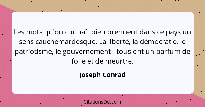 Les mots qu'on connaît bien prennent dans ce pays un sens cauchemardesque. La liberté, la démocratie, le patriotisme, le gouvernement... - Joseph Conrad