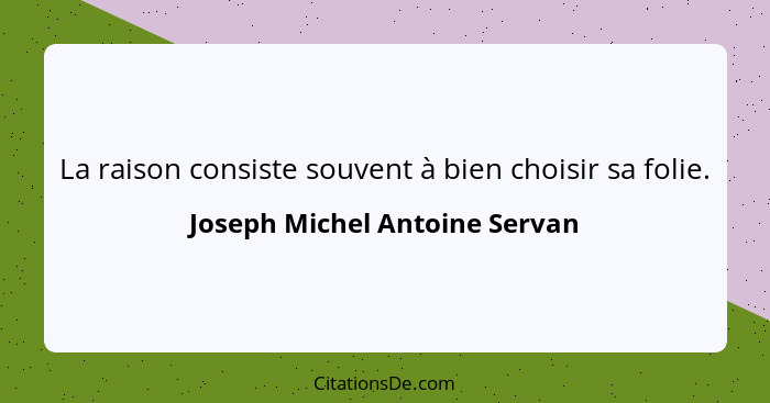 La raison consiste souvent à bien choisir sa folie.... - Joseph Michel Antoine Servan