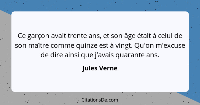 Ce garçon avait trente ans, et son âge était à celui de son maître comme quinze est à vingt. Qu'on m'excuse de dire ainsi que j'avais qu... - Jules Verne