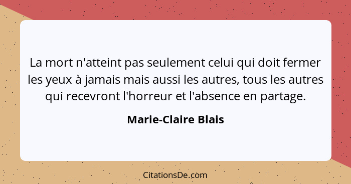 La mort n'atteint pas seulement celui qui doit fermer les yeux à jamais mais aussi les autres, tous les autres qui recevront l'ho... - Marie-Claire Blais