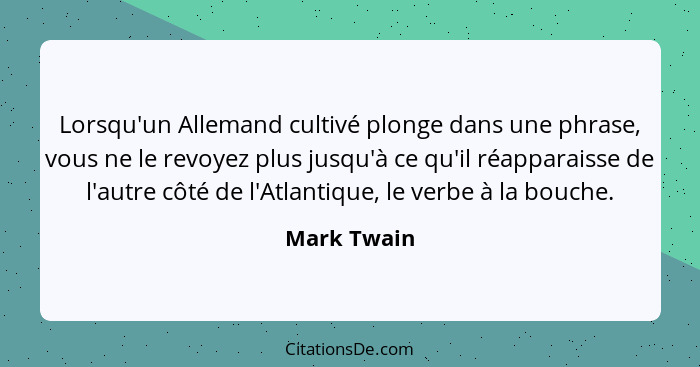 Lorsqu'un Allemand cultivé plonge dans une phrase, vous ne le revoyez plus jusqu'à ce qu'il réapparaisse de l'autre côté de l'Atlantique,... - Mark Twain