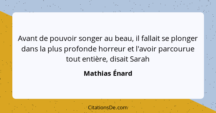 Avant de pouvoir songer au beau, il fallait se plonger dans la plus profonde horreur et l'avoir parcourue tout entière, disait Sarah... - Mathias Énard