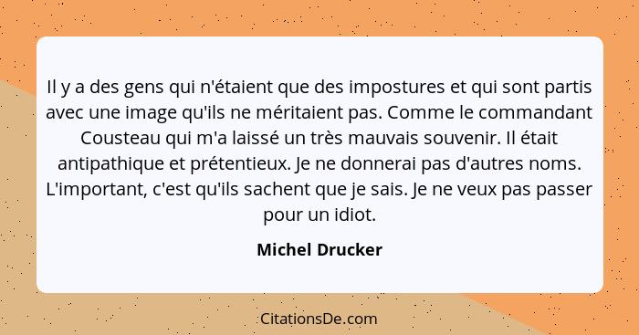 Il y a des gens qui n'étaient que des impostures et qui sont partis avec une image qu'ils ne méritaient pas. Comme le commandant Cous... - Michel Drucker