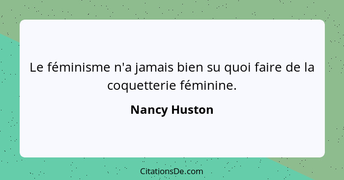 Le féminisme n'a jamais bien su quoi faire de la coquetterie féminine.... - Nancy Huston