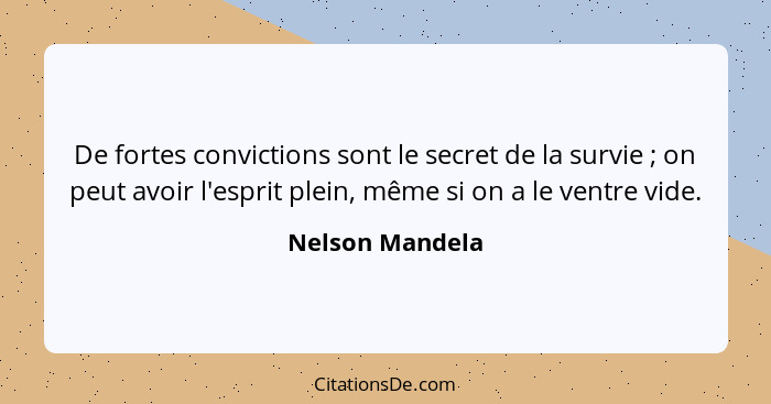 De fortes convictions sont le secret de la survie ; on peut avoir l'esprit plein, même si on a le ventre vide.... - Nelson Mandela