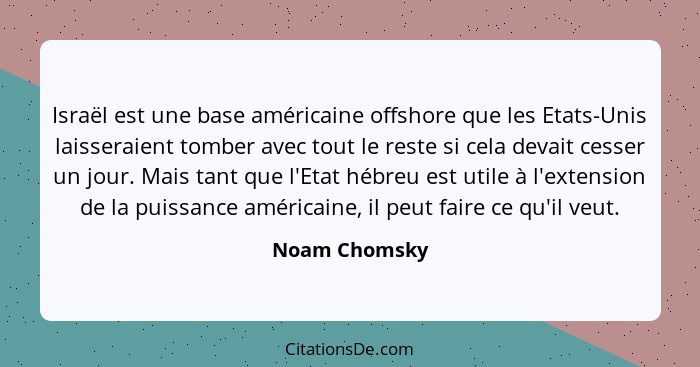 Israël est une base américaine offshore que les Etats-Unis laisseraient tomber avec tout le reste si cela devait cesser un jour. Mais t... - Noam Chomsky