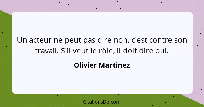 Un acteur ne peut pas dire non, c'est contre son travail. S'il veut le rôle, il doit dire oui.... - Olivier Martinez