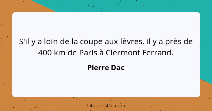 S'il y a loin de la coupe aux lèvres, il y a près de 400 km de Paris à Clermont Ferrand.... - Pierre Dac