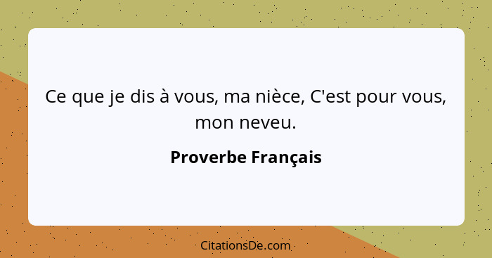 Ce que je dis à vous, ma nièce, C'est pour vous, mon neveu.... - Proverbe Français