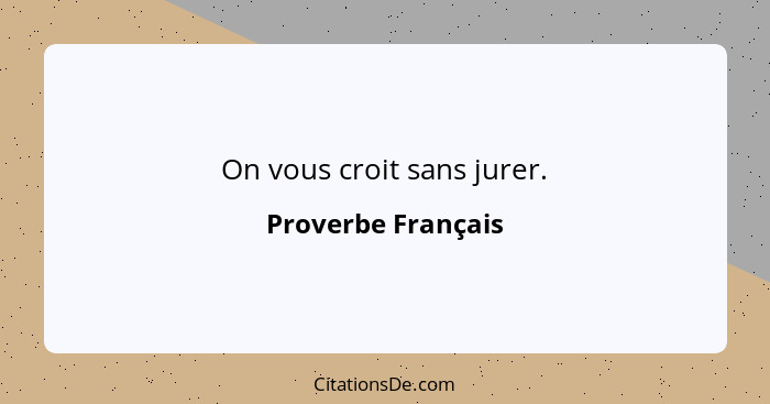 On vous croit sans jurer.... - Proverbe Français