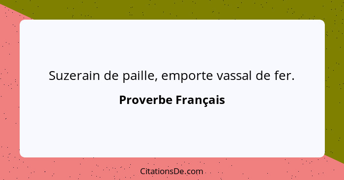 Suzerain de paille, emporte vassal de fer.... - Proverbe Français