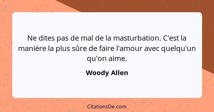 Ne dites pas de mal de la masturbation. C'est la manière la plus sûre de faire l'amour avec quelqu'un qu'on aime.... - Woody Allen