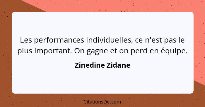 Les performances individuelles, ce n'est pas le plus important. On gagne et on perd en équipe.... - Zinedine Zidane