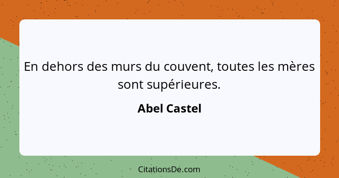 En dehors des murs du couvent, toutes les mères sont supérieures.... - Abel Castel