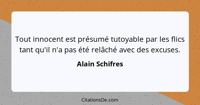 Tout innocent est présumé tutoyable par les flics tant qu'il n'a pas été relâché avec des excuses.... - Alain Schifres