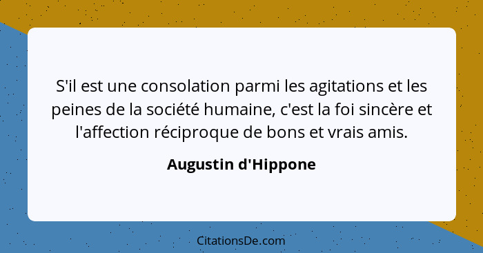 S'il est une consolation parmi les agitations et les peines de la société humaine, c'est la foi sincère et l'affection récipr... - Augustin d'Hippone