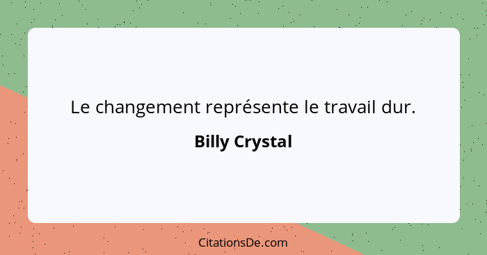 Le changement représente le travail dur.... - Billy Crystal