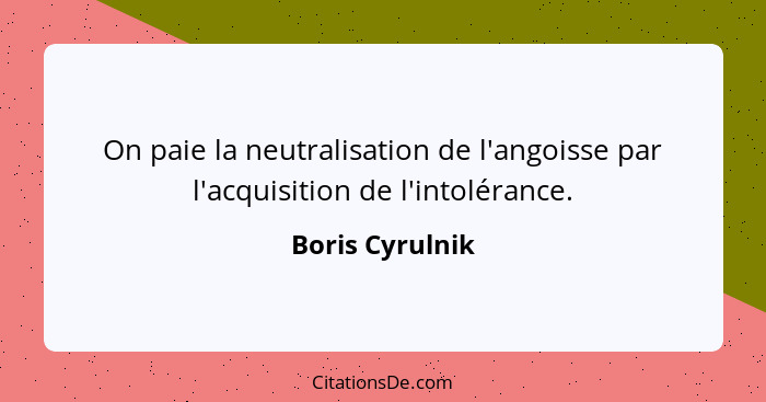 On paie la neutralisation de l'angoisse par l'acquisition de l'intolérance.... - Boris Cyrulnik