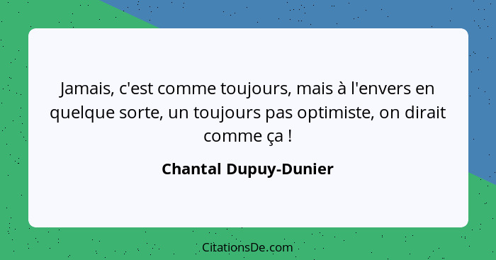 Jamais, c'est comme toujours, mais à l'envers en quelque sorte, un toujours pas optimiste, on dirait comme ça !... - Chantal Dupuy-Dunier