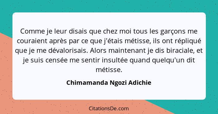 Comme je leur disais que chez moi tous les garçons me couraient après par ce que j'étais métisse, ils ont répliqué que je m... - Chimamanda Ngozi Adichie