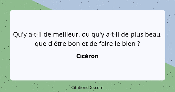 Qu'y a-t-il de meilleur, ou qu'y a-t-il de plus beau, que d'être bon et de faire le bien ?... - Cicéron