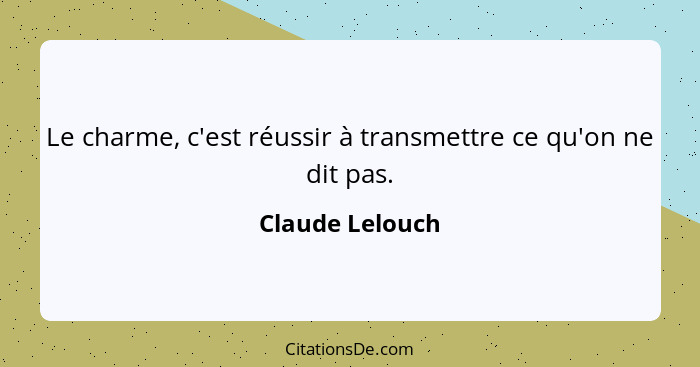 Le charme, c'est réussir à transmettre ce qu'on ne dit pas.... - Claude Lelouch