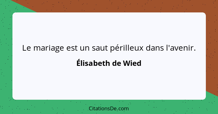 Le mariage est un saut périlleux dans l'avenir.... - Élisabeth de Wied