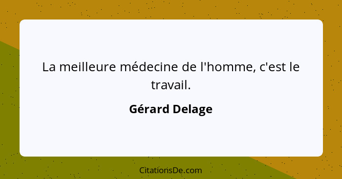 La meilleure médecine de l'homme, c'est le travail.... - Gérard Delage