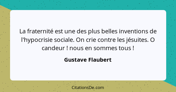 La fraternité est une des plus belles inventions de l'hypocrisie sociale. On crie contre les jésuites. O candeur ! nous en som... - Gustave Flaubert