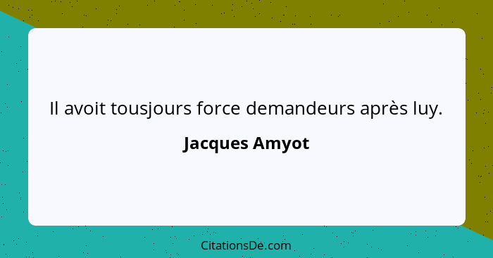 Il avoit tousjours force demandeurs après luy.... - Jacques Amyot