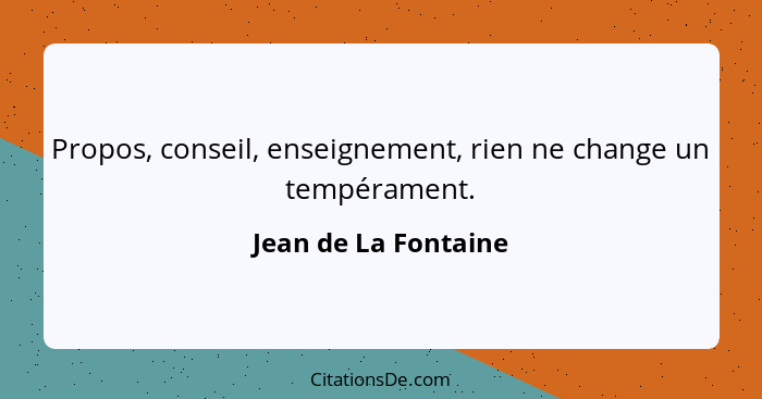 Propos, conseil, enseignement, rien ne change un tempérament.... - Jean de La Fontaine