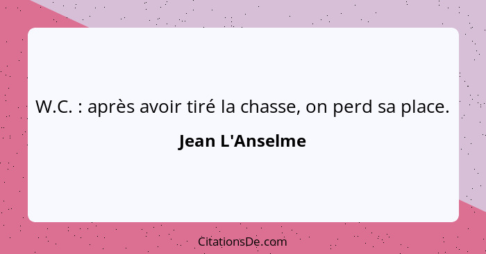 W.C. : après avoir tiré la chasse, on perd sa place.... - Jean L'Anselme