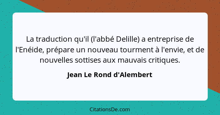 La traduction qu'il (l'abbé Delille) a entreprise de l'Enéide, prépare un nouveau tourment à l'envie, et de nouvelles so... - Jean Le Rond d'Alembert