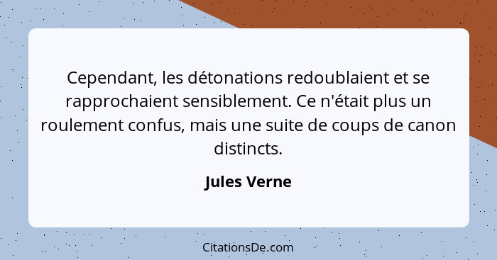 Cependant, les détonations redoublaient et se rapprochaient sensiblement. Ce n'était plus un roulement confus, mais une suite de coups d... - Jules Verne