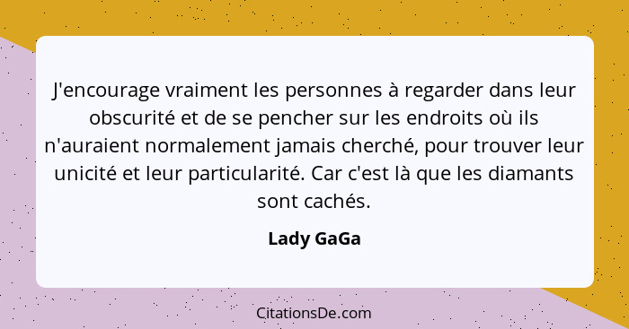 J'encourage vraiment les personnes à regarder dans leur obscurité et de se pencher sur les endroits où ils n'auraient normalement jamais c... - Lady GaGa