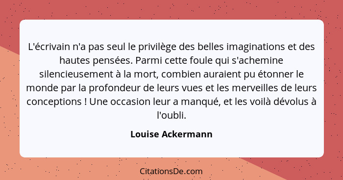 L'écrivain n'a pas seul le privilège des belles imaginations et des hautes pensées. Parmi cette foule qui s'achemine silencieusemen... - Louise Ackermann