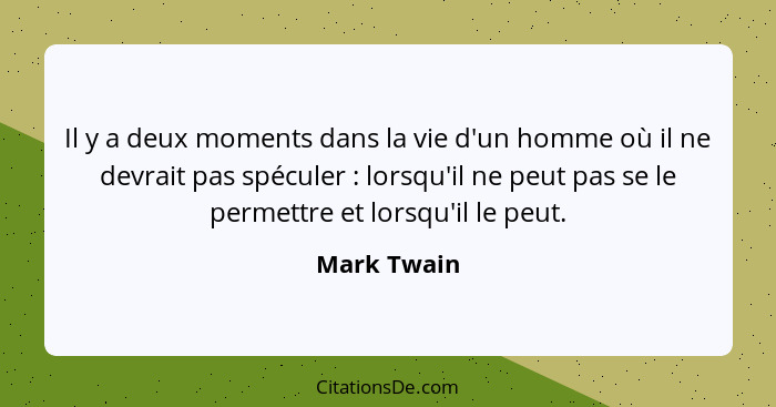 Il y a deux moments dans la vie d'un homme où il ne devrait pas spéculer : lorsqu'il ne peut pas se le permettre et lorsqu'il le peu... - Mark Twain