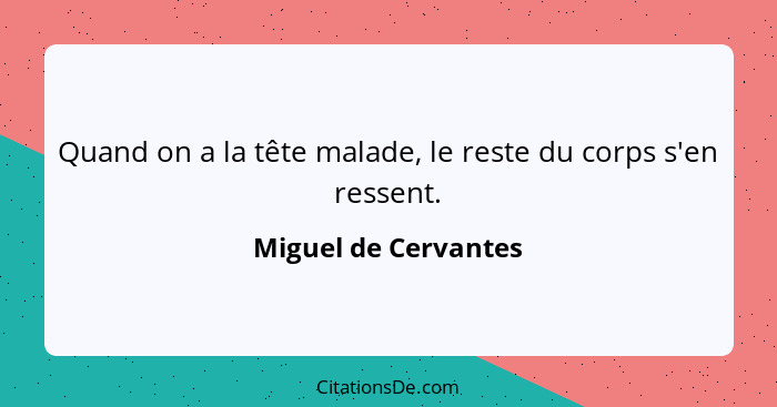 Quand on a la tête malade, le reste du corps s'en ressent.... - Miguel de Cervantes