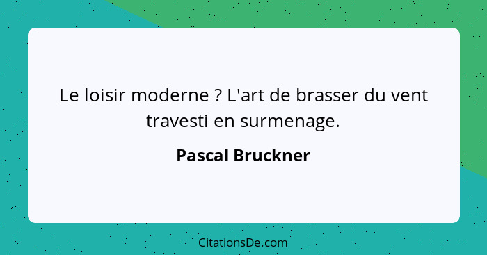 Le loisir moderne ? L'art de brasser du vent travesti en surmenage.... - Pascal Bruckner