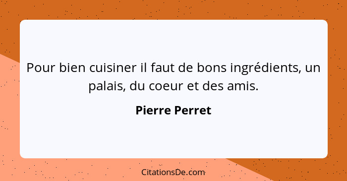 Pour bien cuisiner il faut de bons ingrédients, un palais, du coeur et des amis.... - Pierre Perret