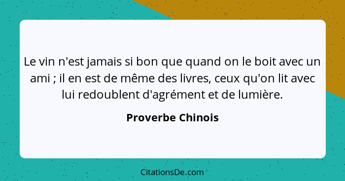 Le vin n'est jamais si bon que quand on le boit avec un ami ; il en est de même des livres, ceux qu'on lit avec lui redoublent... - Proverbe Chinois