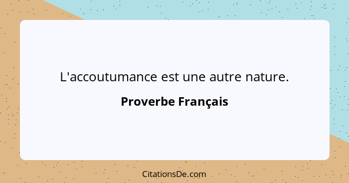 L'accoutumance est une autre nature.... - Proverbe Français