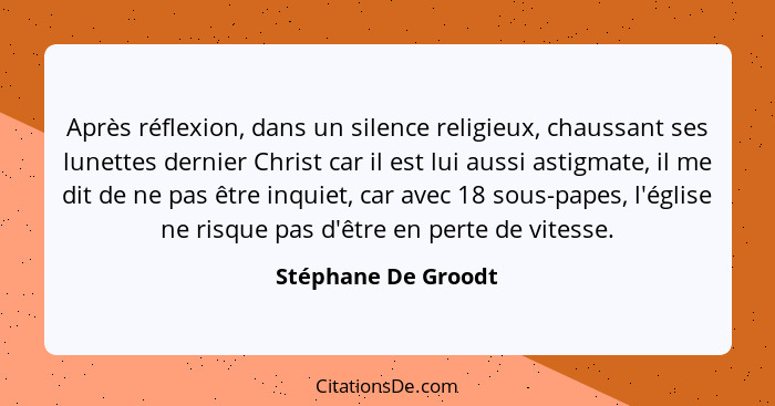 Après réflexion, dans un silence religieux, chaussant ses lunettes dernier Christ car il est lui aussi astigmate, il me dit de ne... - Stéphane De Groodt