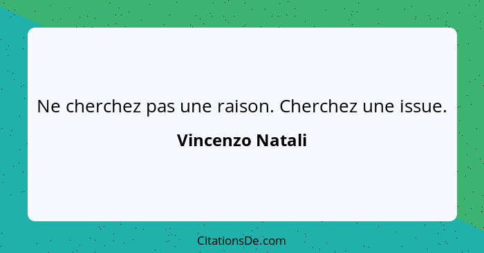 Ne cherchez pas une raison. Cherchez une issue.... - Vincenzo Natali