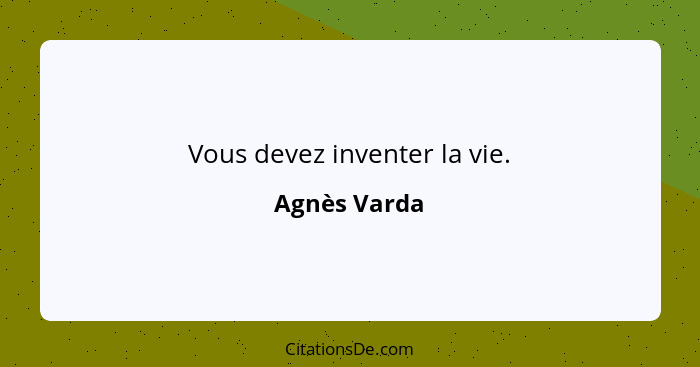 Vous devez inventer la vie.... - Agnès Varda