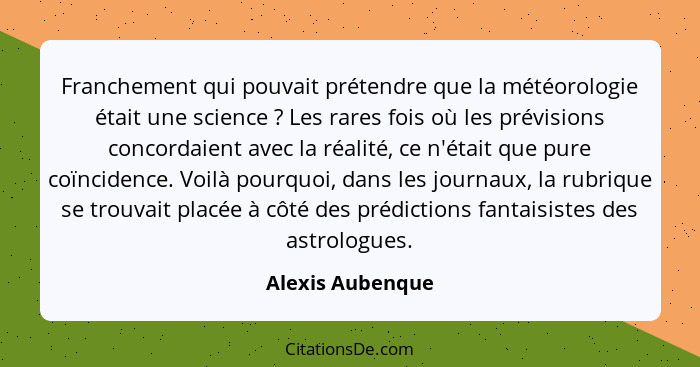 Franchement qui pouvait prétendre que la météorologie était une science ? Les rares fois où les prévisions concordaient avec la... - Alexis Aubenque