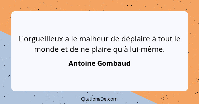 L'orgueilleux a le malheur de déplaire à tout le monde et de ne plaire qu'à lui-même.... - Antoine Gombaud